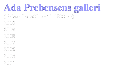 Tekstboks: Ada Prebensens galleri
(Priser fra 300 kr til 1200 kr)
2010
2009
2008
2007
2006
2005
2004
